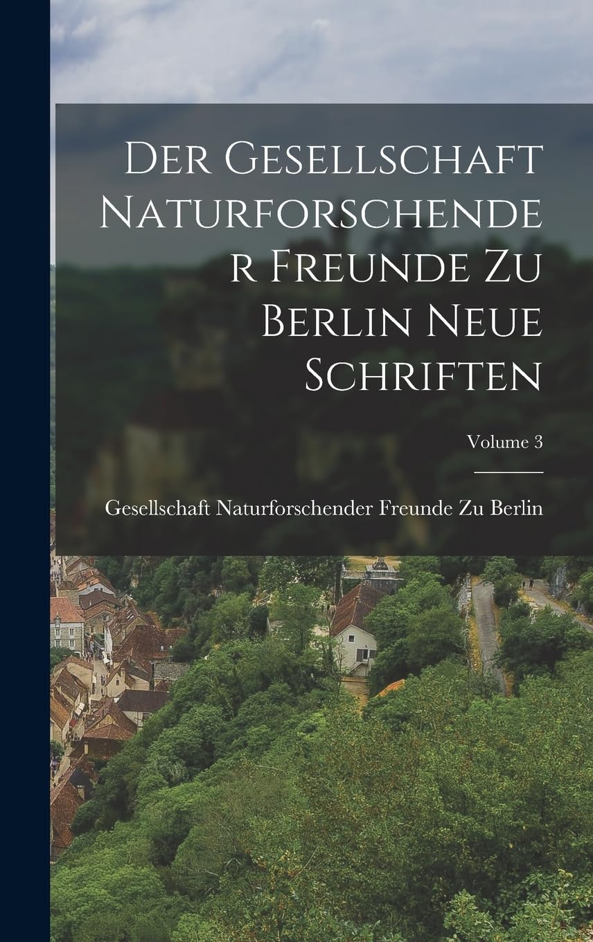 Der Gesellschaft Naturforschender Freunde Zu Berlin Neue Schriften; Volume 3 Politics & History