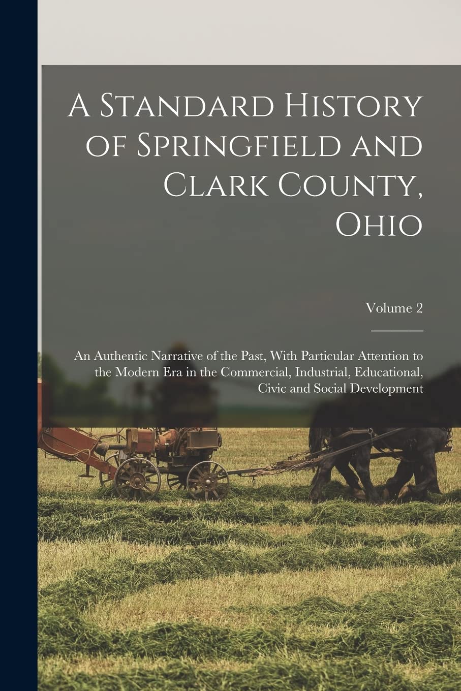 A Standard History of Springfield and Clark County, Ohio: An Authentic Narrative of the Past, With Particular Attention to the Modern Era in the ... Civic and Social Development; Volume 2 Politics & History