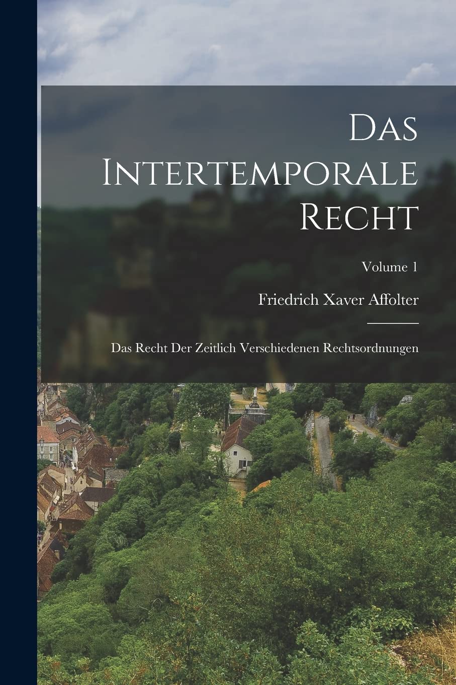 Das Intertemporale Recht: Das Recht Der Zeitlich Verschiedenen Rechtsordnungen; Volume 1 Law