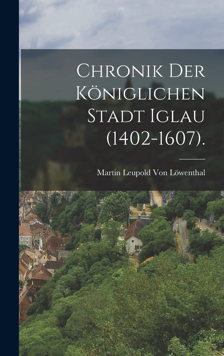 Chronik der königlichen Stadt Iglau (1402-1607). Politics & History