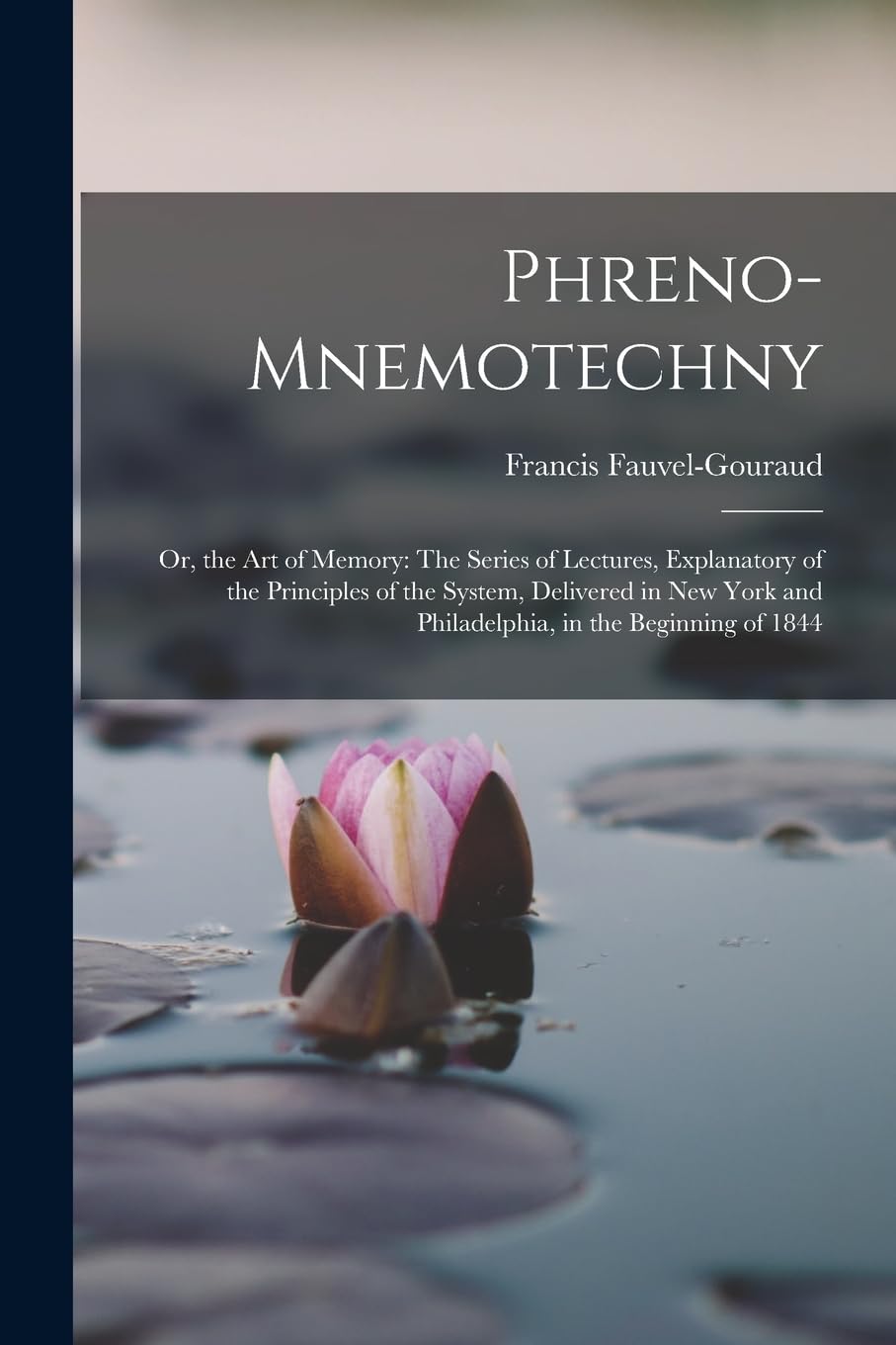 Phreno-Mnemotechny: Or, the Art of Memory: The Series of Lectures, Explanatory of the Principles of the System, Delivered in New York and Philadelphia, in the Beginning of 1844 Education & Training