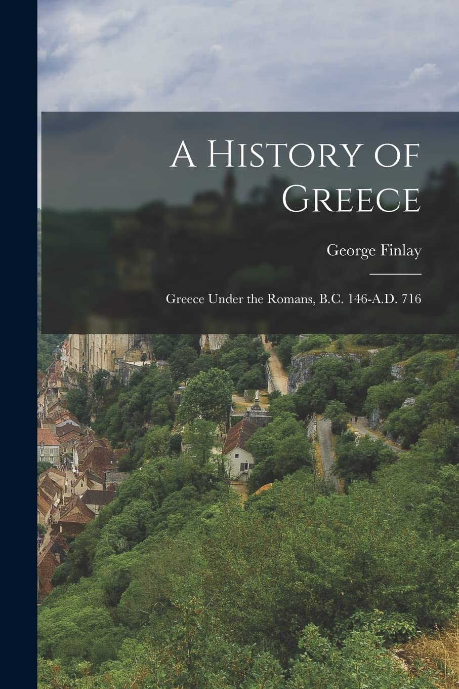 A History of Greece: Greece Under the Romans, B.C. 146-A.D. 716 Politics & History