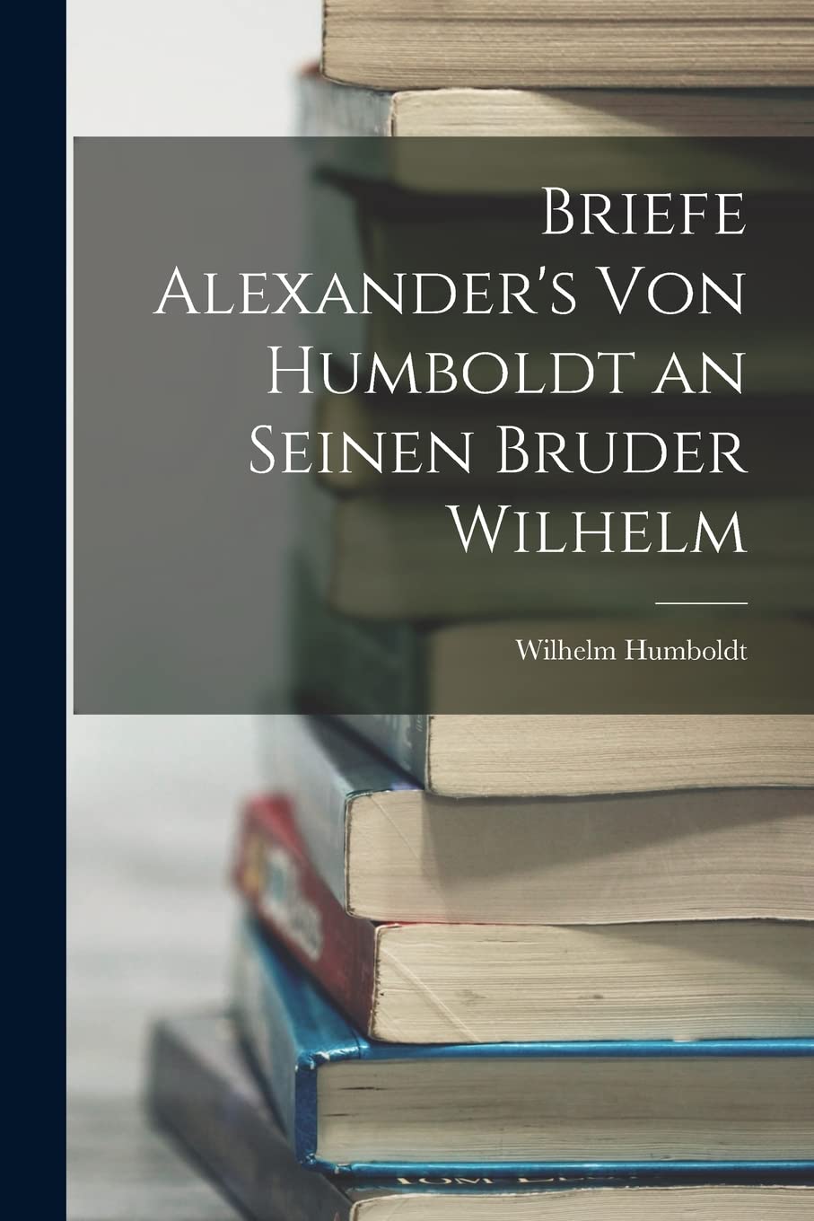 Briefe Alexander's Von Humboldt an Seinen Bruder Wilhelm Memories