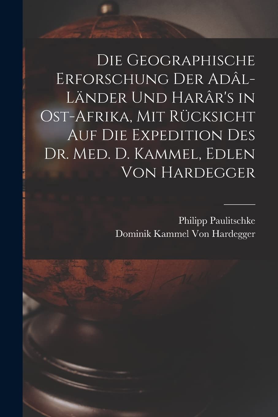 Die Geographische Erforschung Der Adâl-Länder Und Harâr's in Ost-Afrika, Mit Rücksicht Auf Die Expedition Des Dr. Med. D. Kammel, Edlen Von Hardegger Geology & Geography