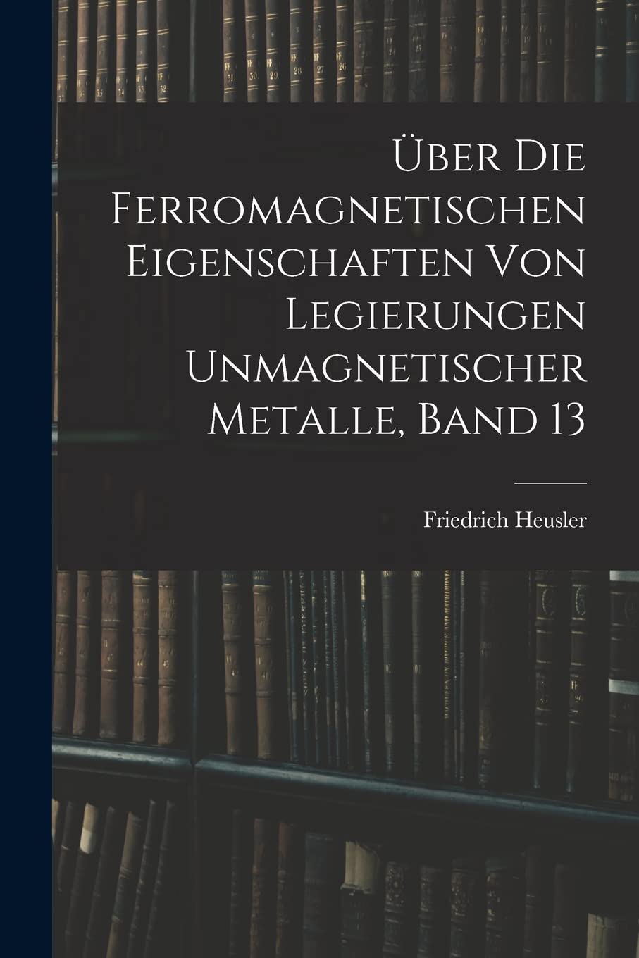 Über Die Ferromagnetischen Eigenschaften Von Legierungen Unmagnetischer Metalle, Band 13 Learning & Reference