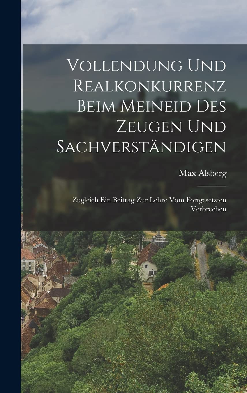 Vollendung Und Realkonkurrenz Beim Meineid Des Zeugen Und Sachverständigen: Zugleich Ein Beitrag Zur Lehre Vom Fortgesetzten Verbrechen Politics & History