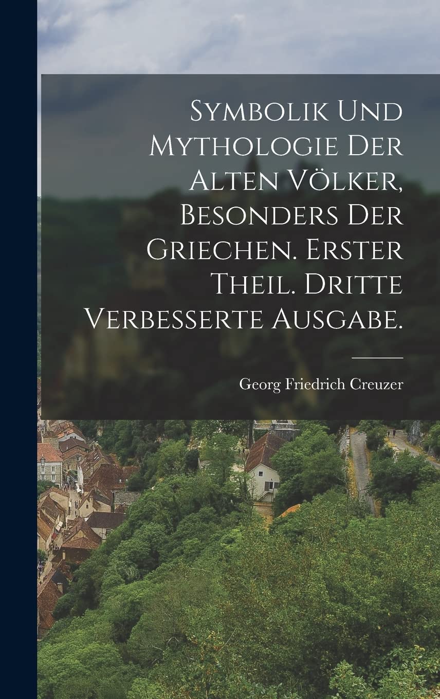 Symbolik und Mythologie der alten Völker, besonders der Griechen. Erster Theil. Dritte verbesserte Ausgabe. Politics & History