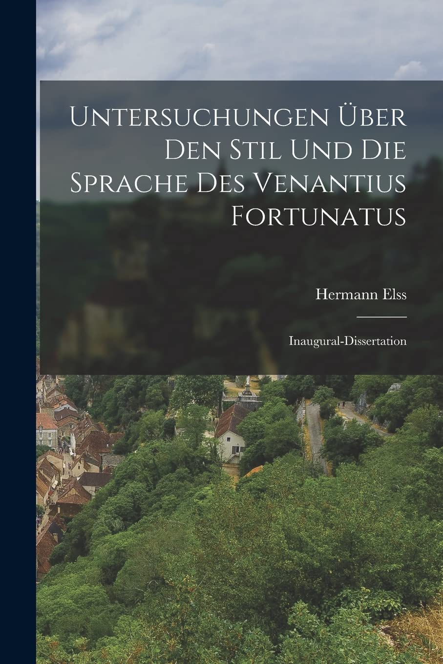 Untersuchungen Über Den Stil Und Die Sprache Des Venantius Fortunatus: Inaugural-Dissertation Politics & History