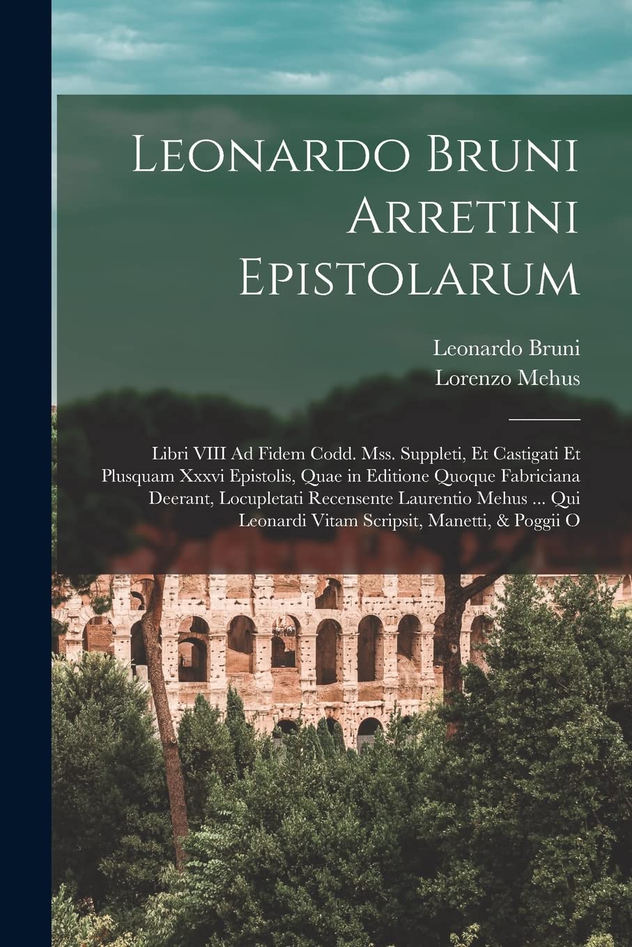 Leonardo Bruni Arretini Epistolarum: Libri VIII Ad Fidem Codd. Mss. Suppleti, Et Castigati Et Plusquam Xxxvi Epistolis, Quae in Editione Quoque ... Leonardi Vitam Scripsit, Manetti, & Poggii O Contemporary literature