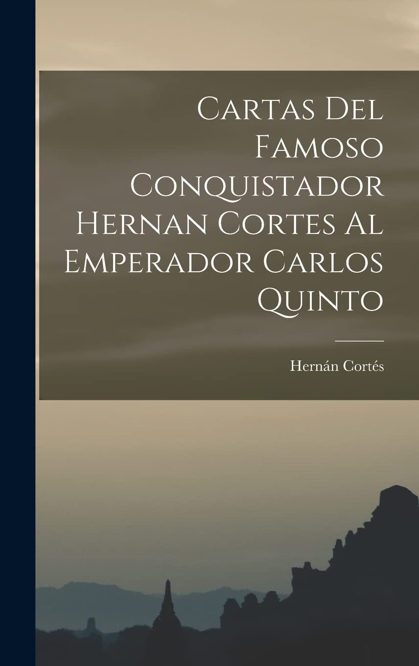 Cartas Del Famoso Conquistador Hernan Cortes Al Emperador Carlos Quinto Politics & History