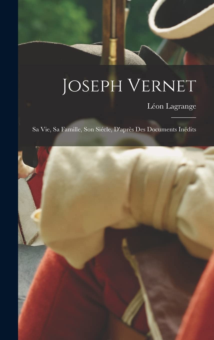 Joseph Vernet: Sa Vie, Sa Famille, Son Siécle, D'après Des Documents Inédits book