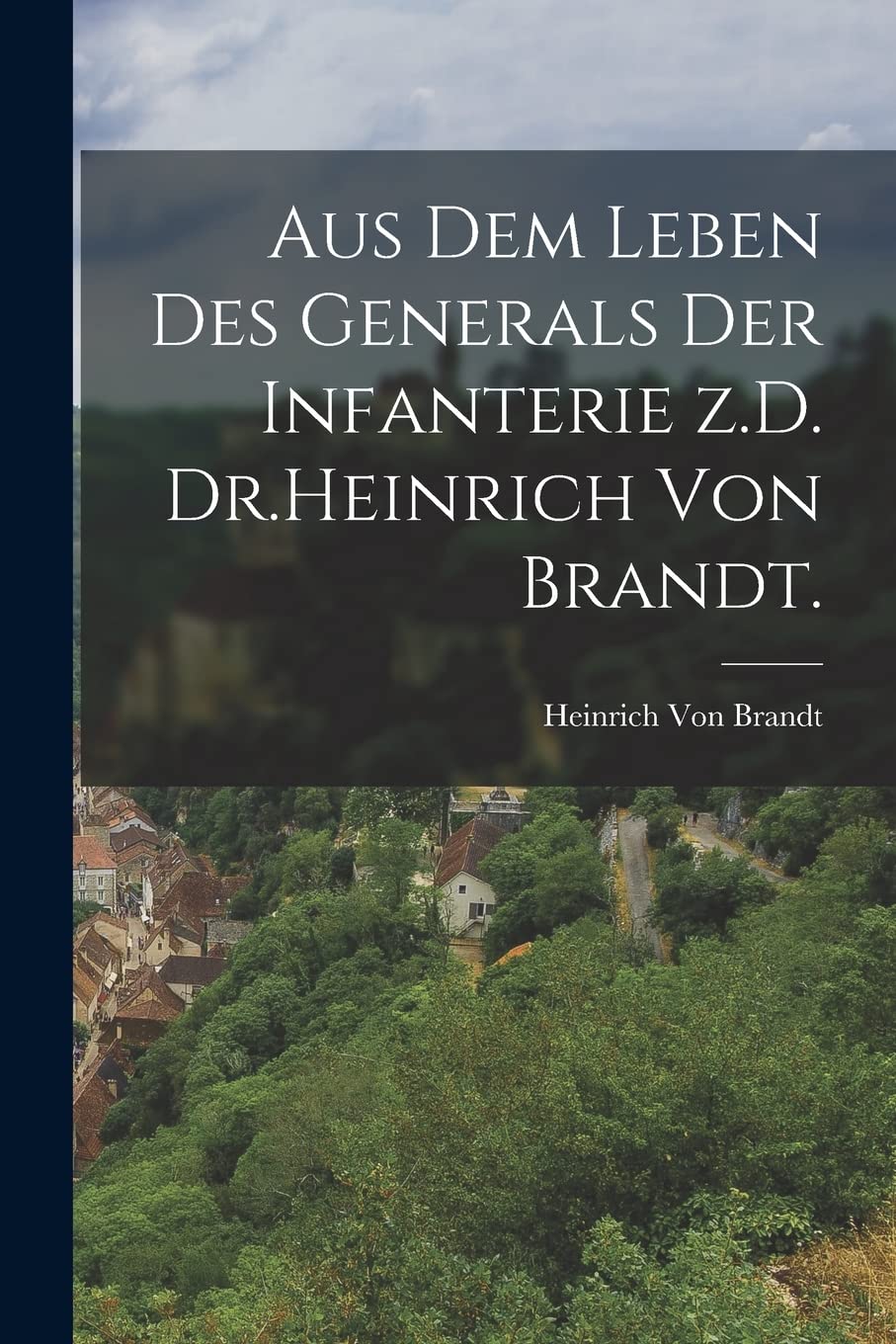 Aus dem Leben des Generals der Infanterie z.D. Dr.Heinrich von Brandt. Politics & History