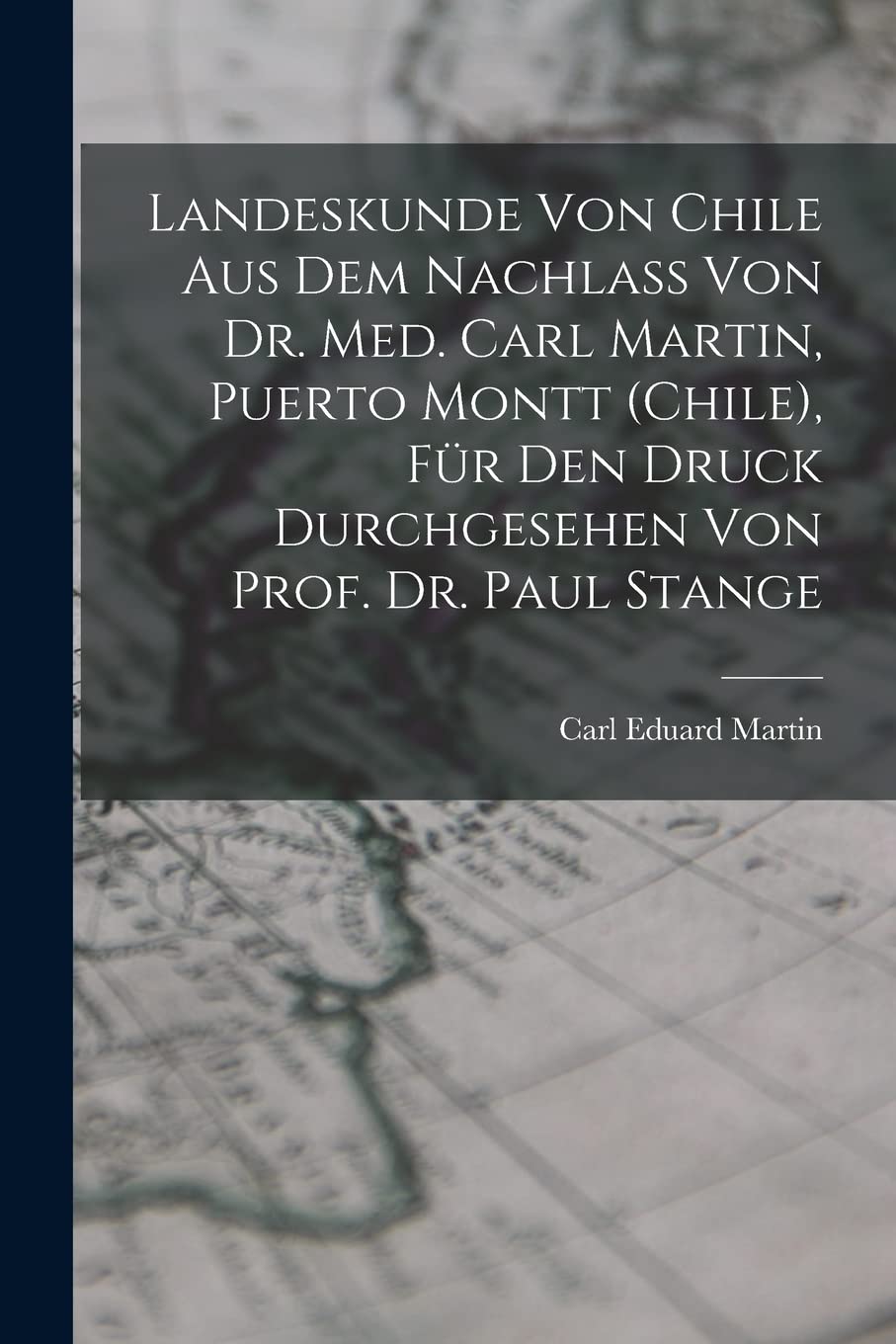 Landeskunde von Chile aus dem Nachlass von Dr. med. Carl Martin, Puerto Montt (Chile), für den Druck durchgesehen von Prof. Dr. Paul Stange Business & Technology