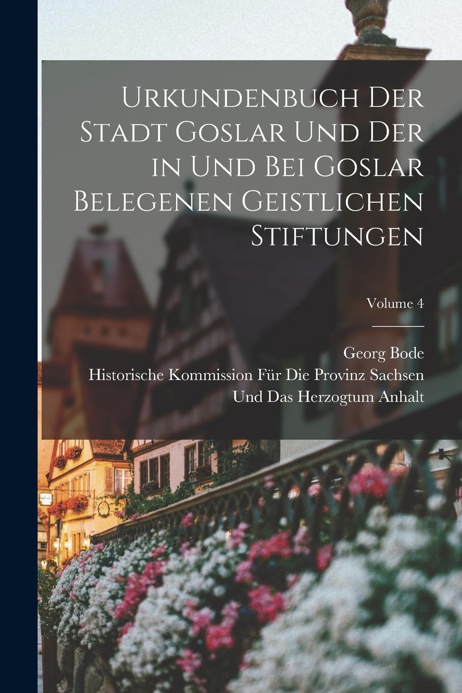 Urkundenbuch Der Stadt Goslar Und Der in Und Bei Goslar Belegenen Geistlichen Stiftungen; Volume 4 Business, Finance & Career