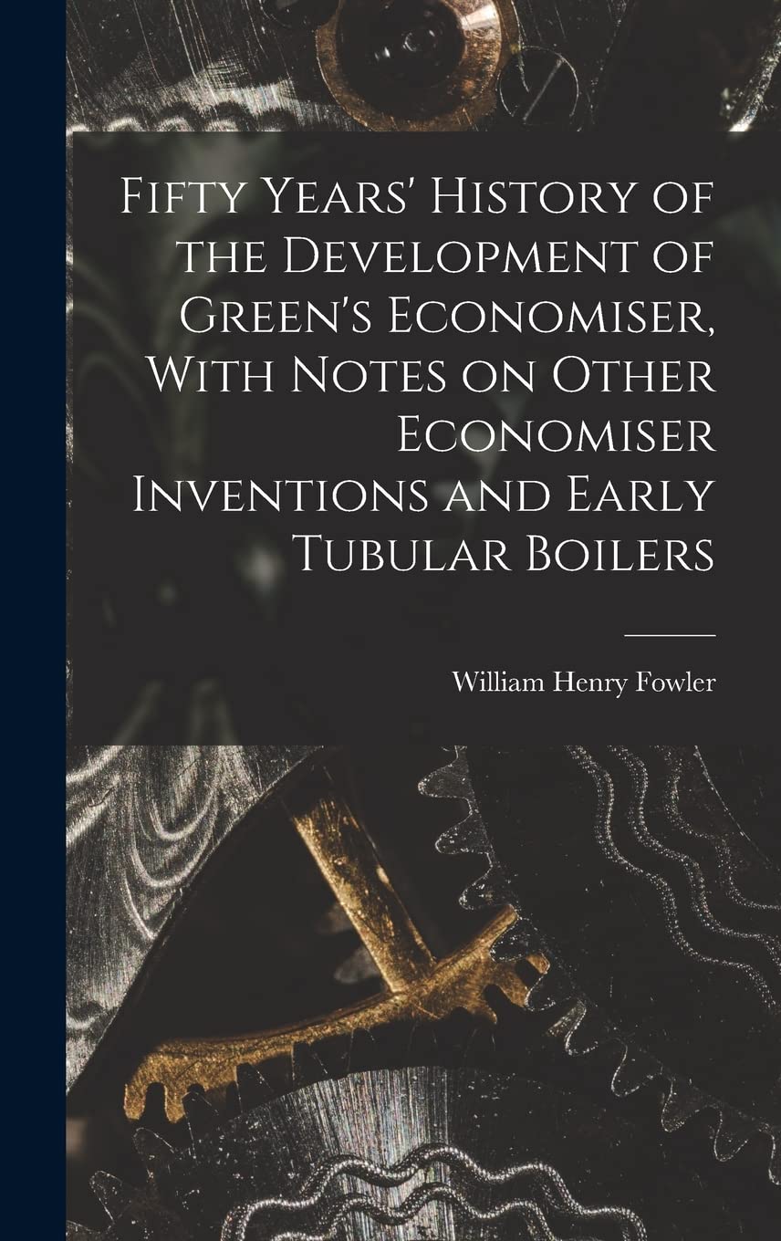 Fifty Years' History of the Development of Green's Economiser, With Notes on Other Economiser Inventions and Early Tubular Boilers book