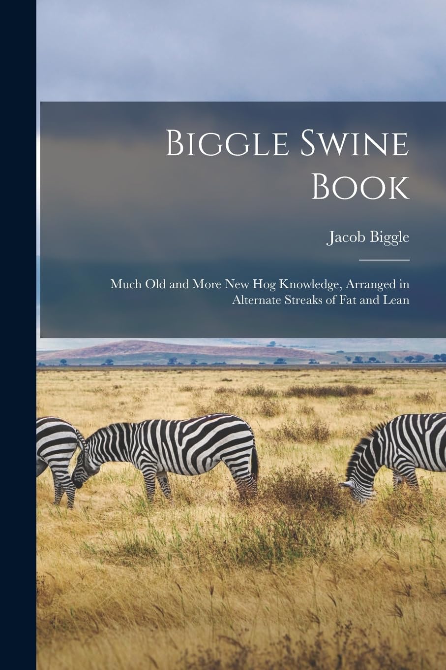 Biggle Swine Book: Much old and More new hog Knowledge, Arranged in Alternate Streaks of fat and Lean Books