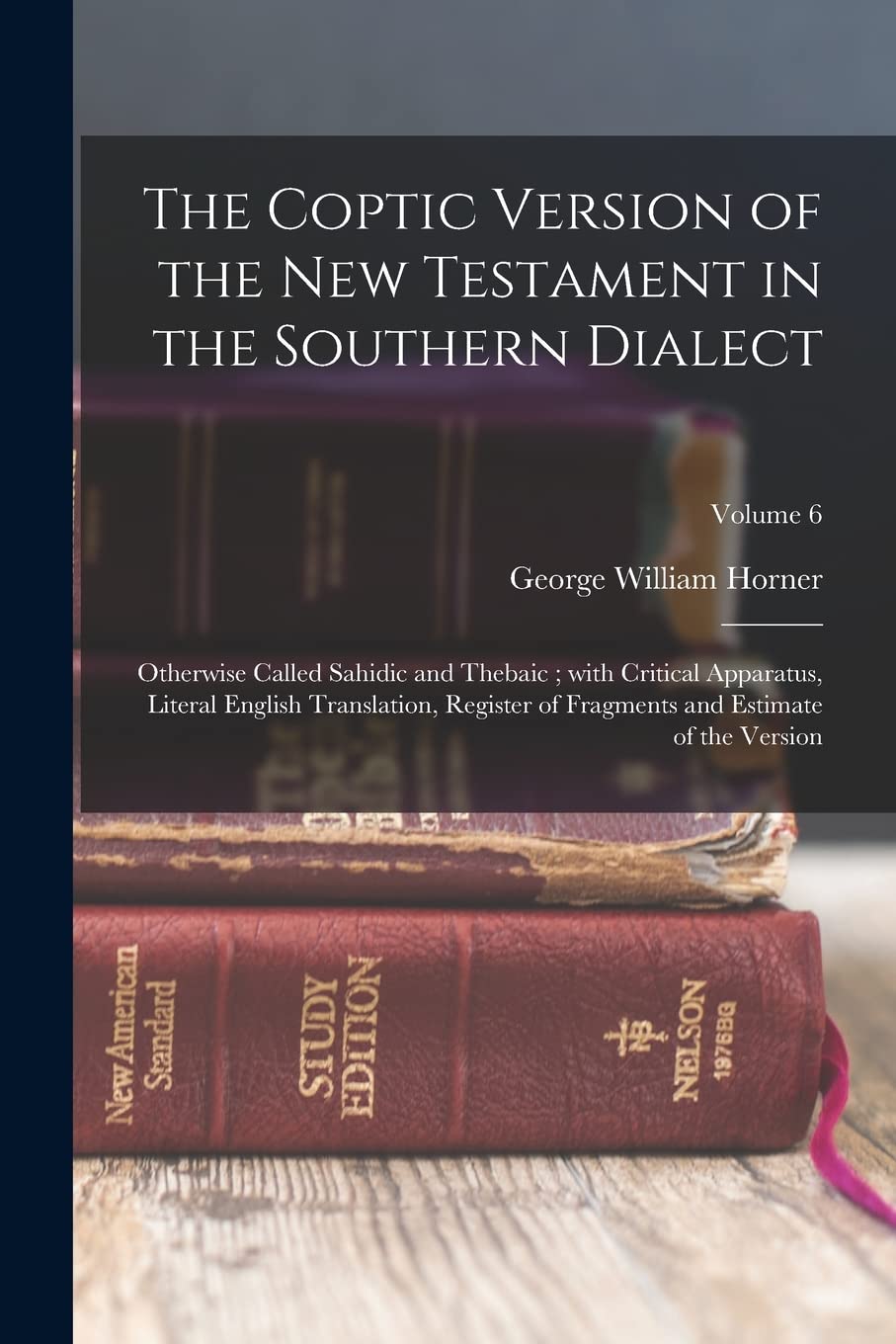 The Coptic version of the New Testament in the Southern dialect: Otherwise called Sahidic and Thebaic; with critical apparatus, literal English ... and estimate of the version; Volume 6 Religion & Esotericism
