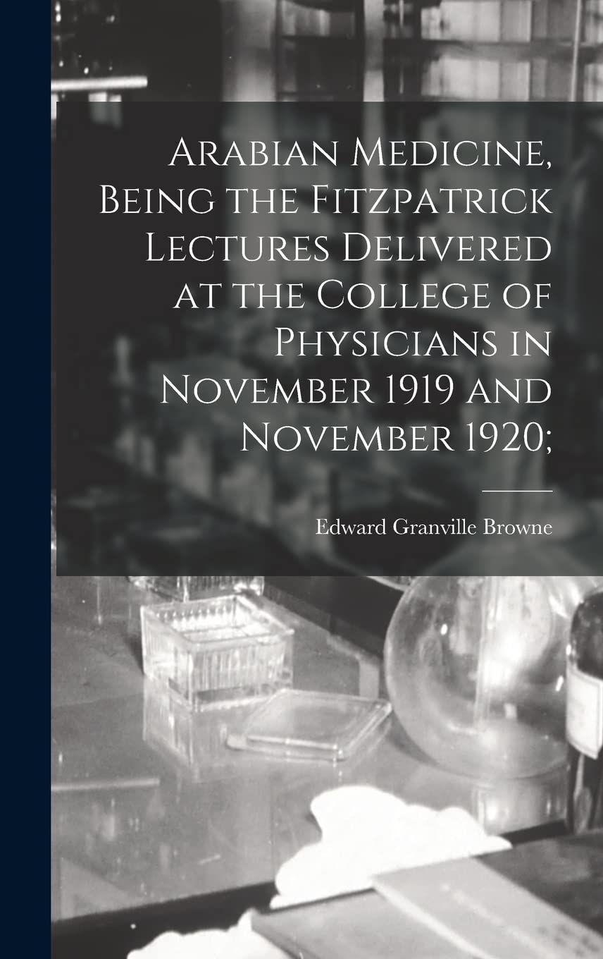 Arabian Medicine, Being the Fitzpatrick Lectures Delivered at the College of Physicians in November 1919 and November 1920; Medicine