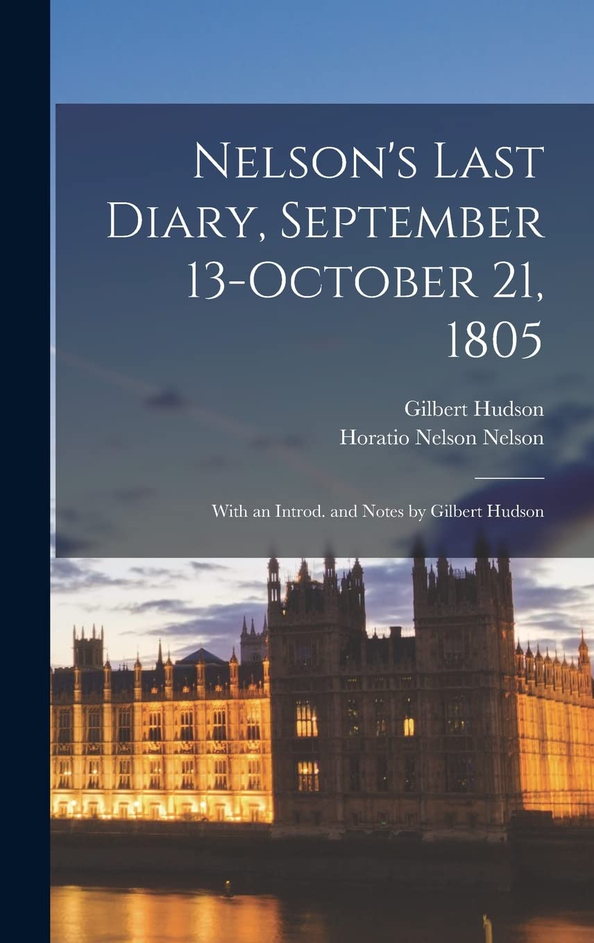 Nelson's Last Diary, September 13-October 21, 1805: With an Introd. and Notes by Gilbert Hudson Politics & History