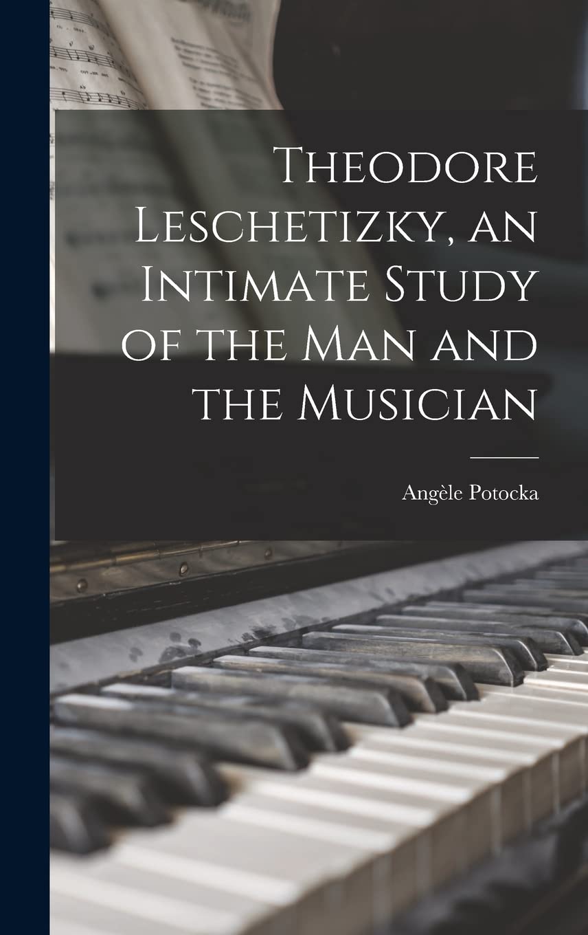 Theodore Leschetizky, an Intimate Study of the man and the Musician Arts & Music