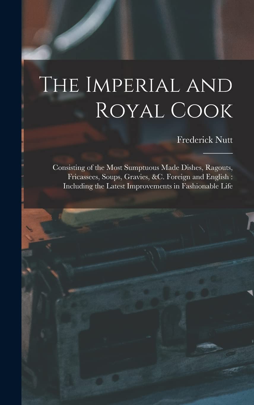 The Imperial and Royal Cook: Consisting of the Most Sumptuous Made Dishes, Ragouts, Fricassees, Soups, Gravies, &c. Foreign and English: Including the Latest Improvements in Fashionable Life Contemporary literature Books