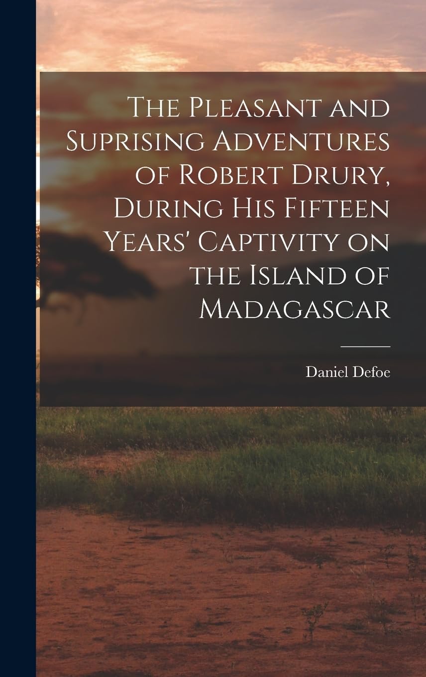 The Pleasant and Suprising Adventures of Robert Drury, During his Fifteen Years' Captivity on the Island of Madagascar Politics & History