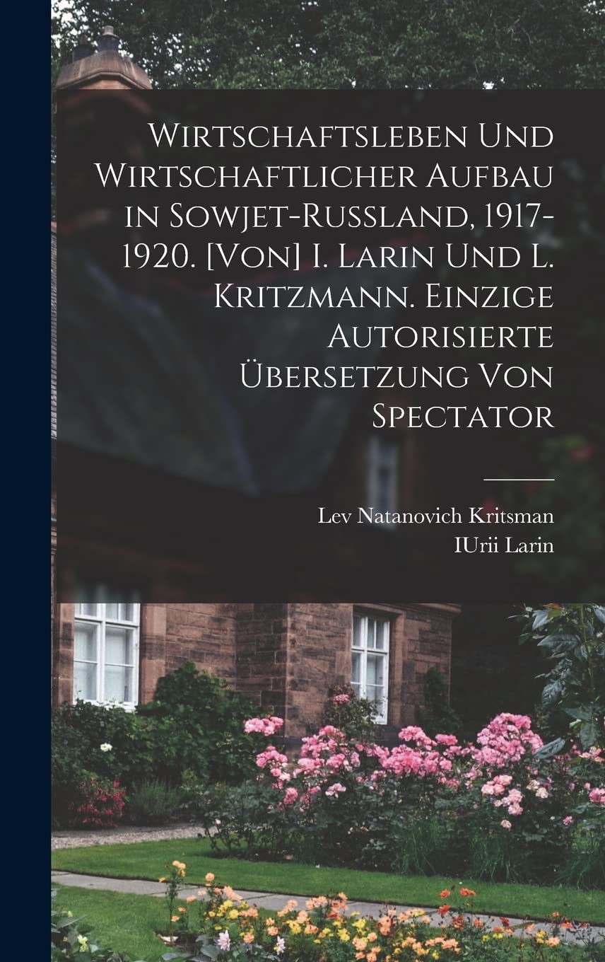 Wirtschaftsleben und wirtschaftlicher Aufbau in Sowjet-Russland, 1917-1920. I. Larin und L. Kritzmann. Einzige autorisierte übersetzung von Spectator Business & Technology