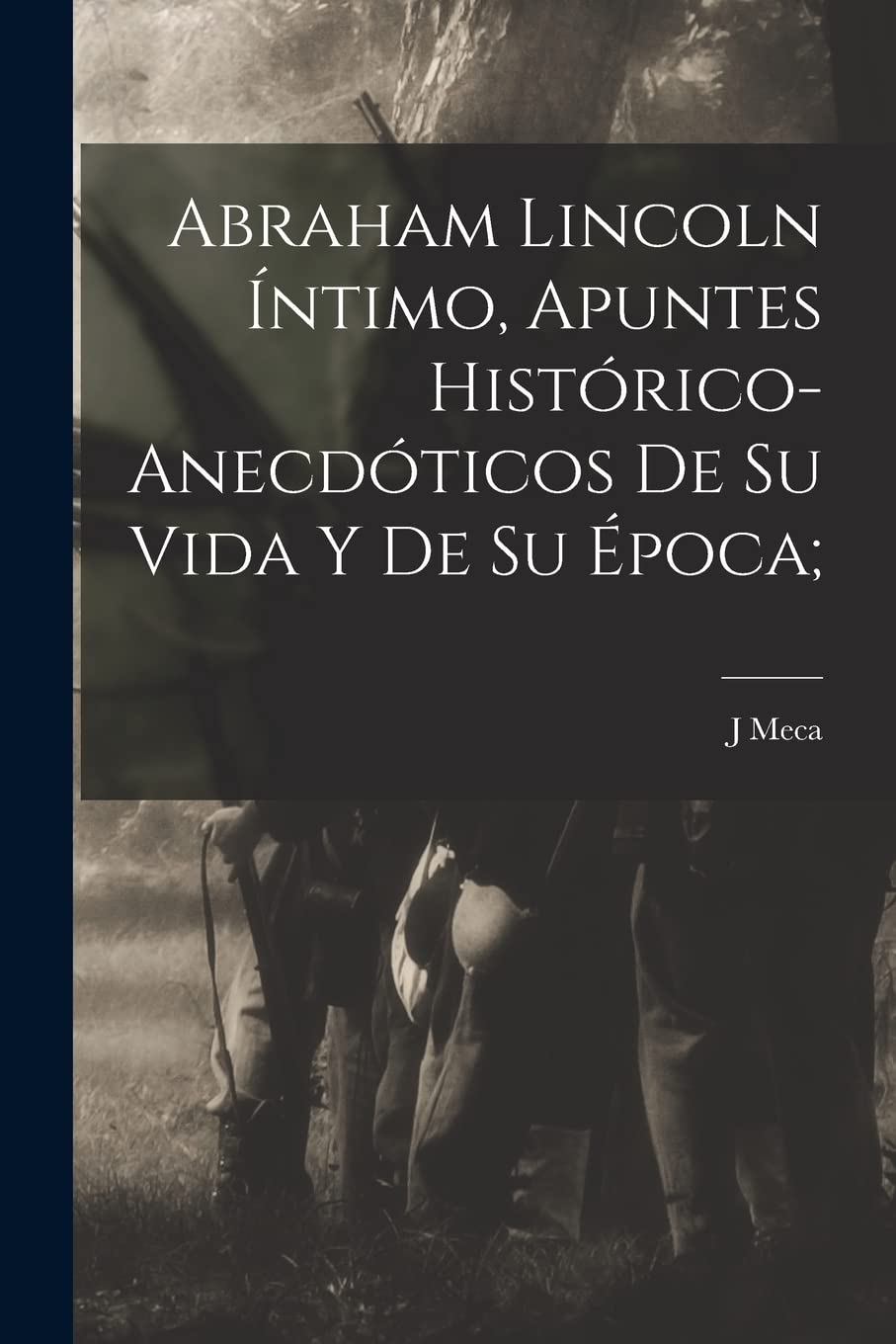 Abraham Lincoln íntimo, apuntes histórico-anecdóticos de su vida y de su época; Politics & History