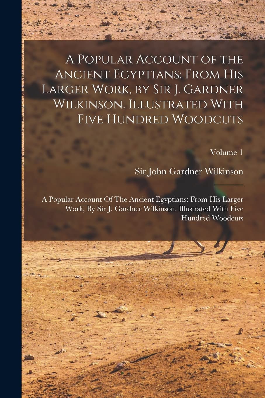A Popular Account of the Ancient Egyptians: From His Larger Work, by Sir J. Gardner Wilkinson. Illustrated With Five Hundred Woodcuts: A Popular ... With Five Hundred Woodcuts; Volume 1 Social Sciences