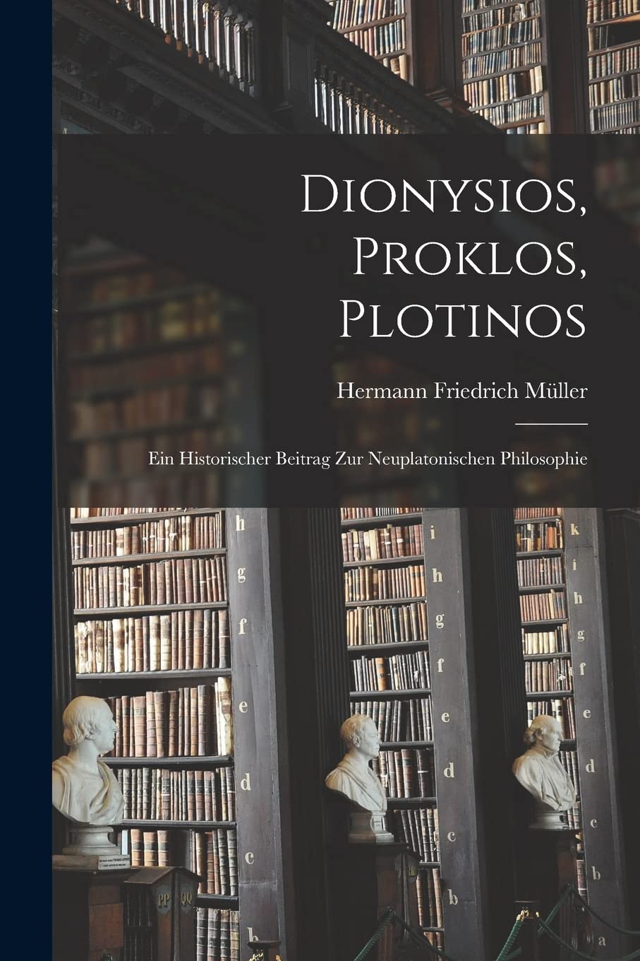 Dionysios, Proklos, Plotinos: Ein historischer Beitrag zur neuplatonischen Philosophie Philosophy
