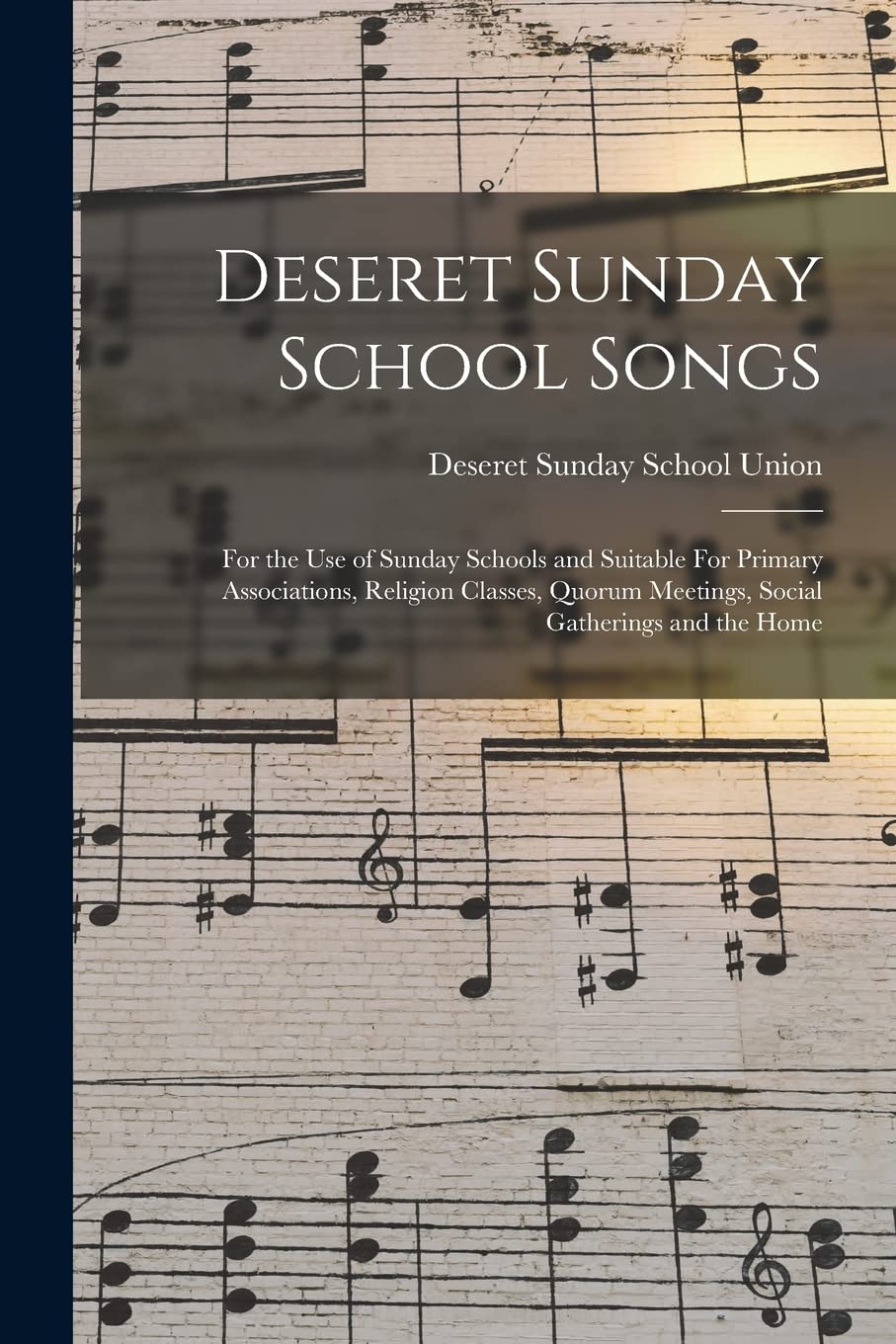 Deseret Sunday School Songs: For the use of Sunday Schools and Suitable For Primary Associations, Religion Classes, Quorum Meetings, Social Gatherings and the Home book