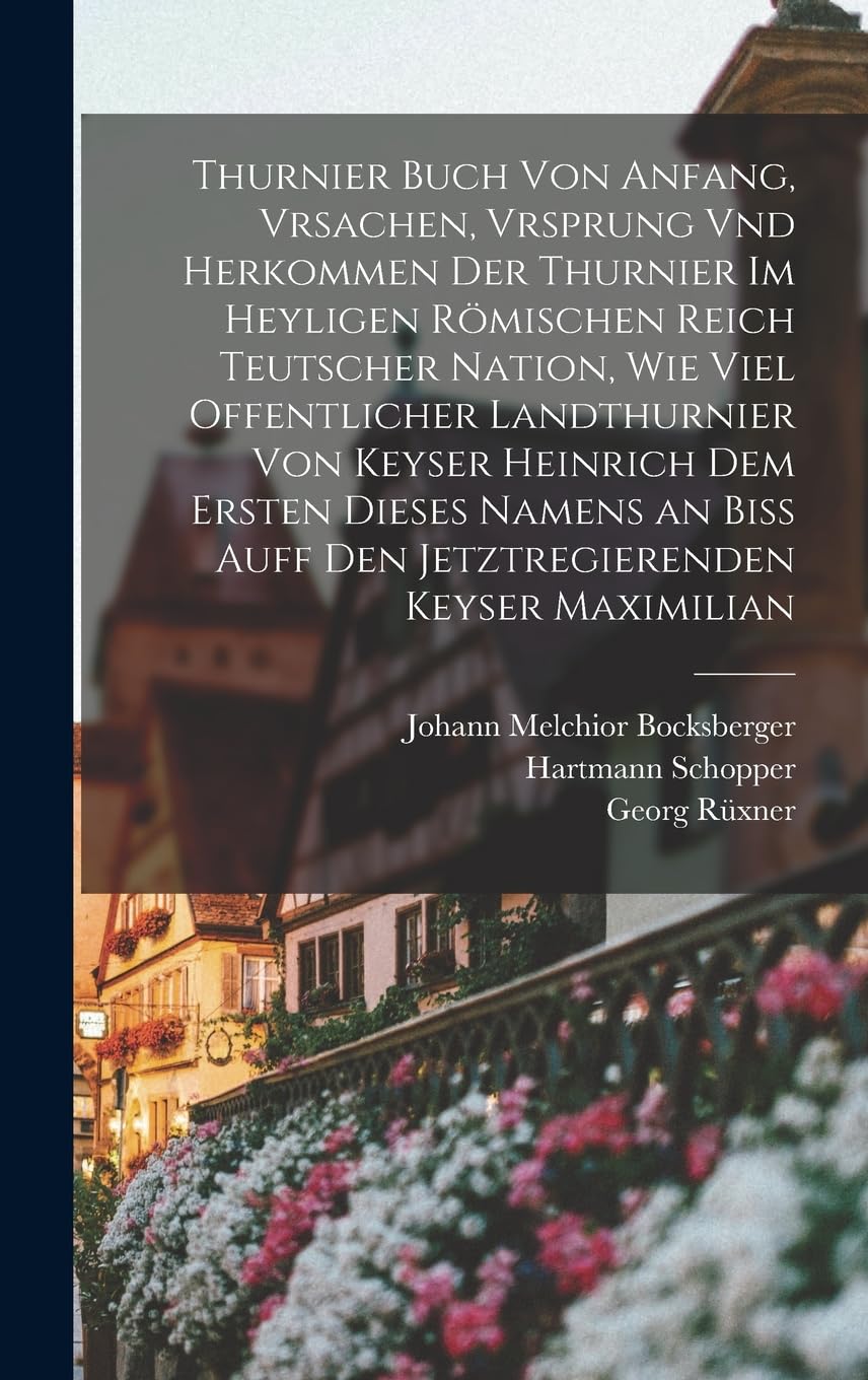 Thurnier Buch von Anfang, Vrsachen, Vrsprung vnd Herkommen der Thurnier im Heyligen Römischen Reich Teutscher Nation, wie viel offentlicher ... auff den jetztregierenden Keyser Maximilian Reference Books