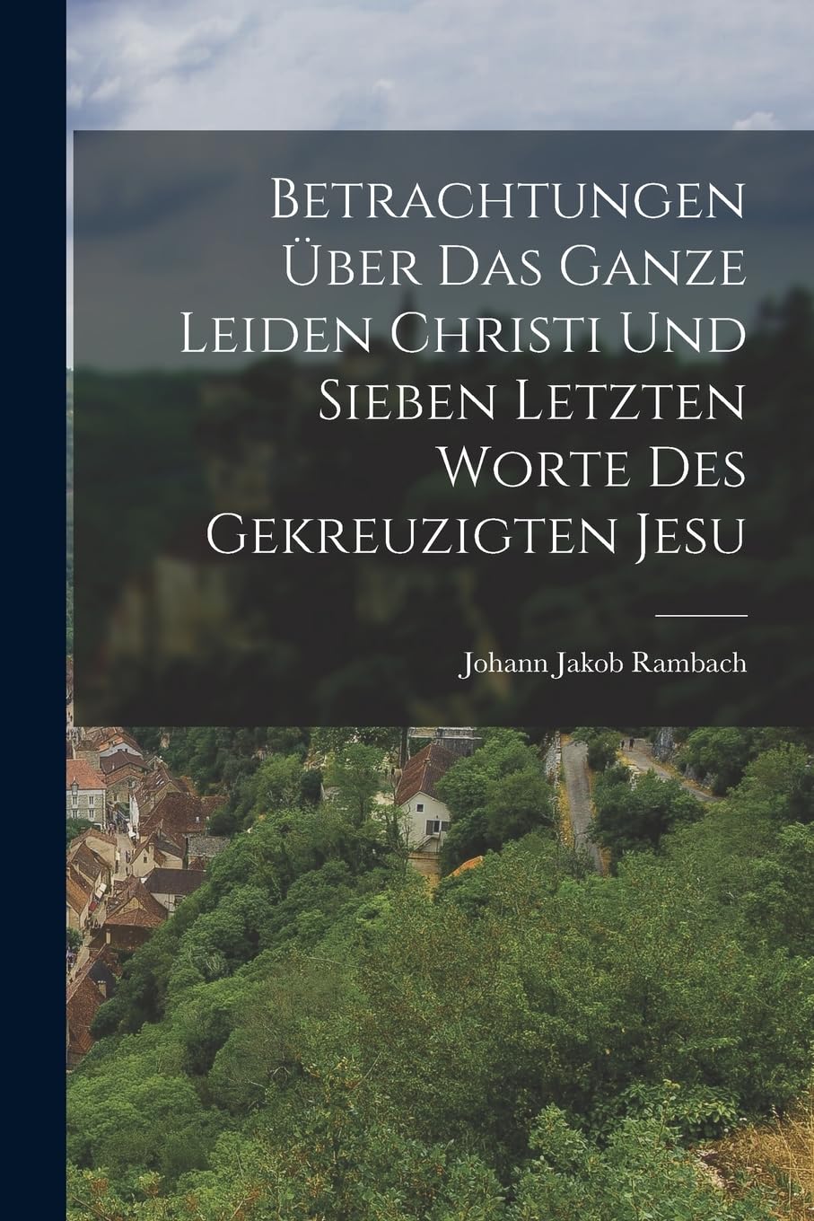 Betrachtungen über das ganze Leiden Christi und sieben letzten Worte des gekreuzigten Jesu Leisure, Home & Garden