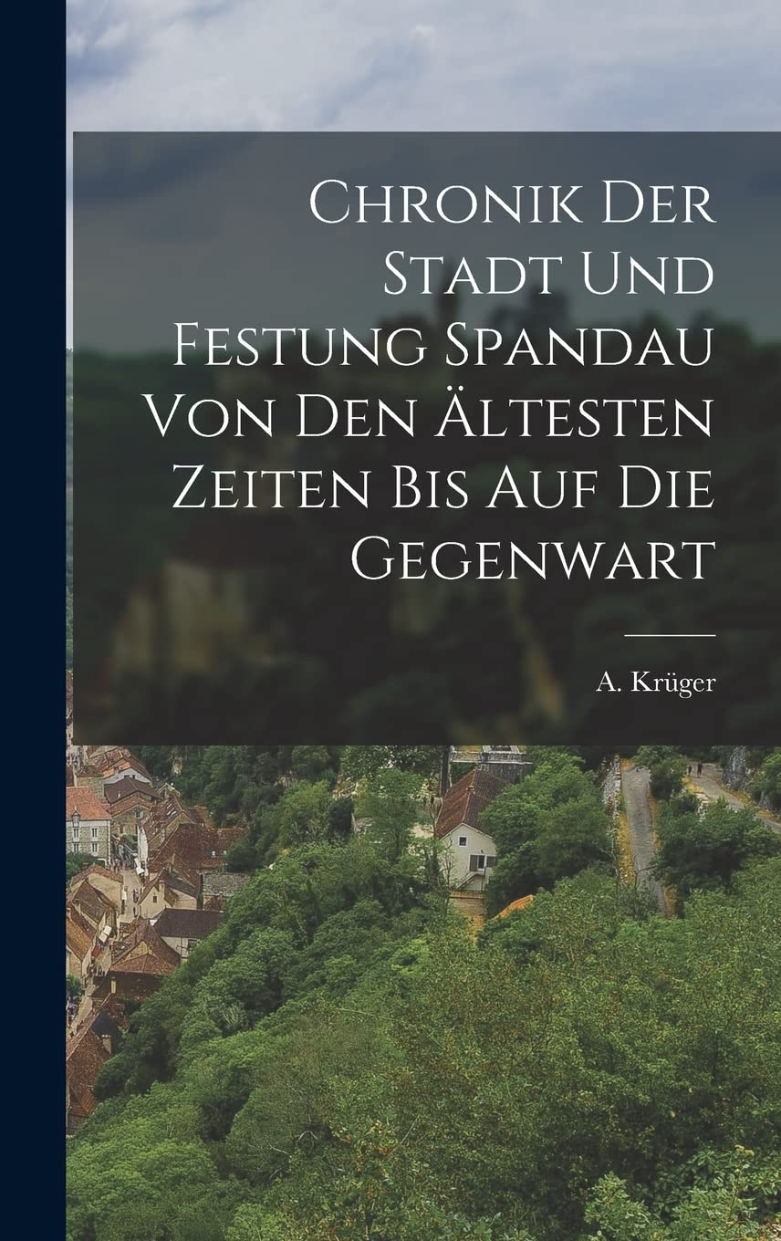 Chronik der Stadt und Festung Spandau von den ältesten Zeiten bis auf die Gegenwart Politics & History
