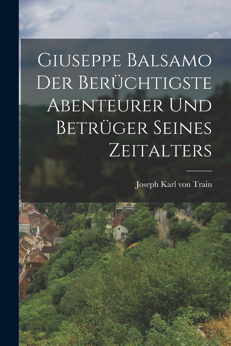 Giuseppe Balsamo der berüchtigste Abenteurer und Betrüger seines Zeitalters Politics & History