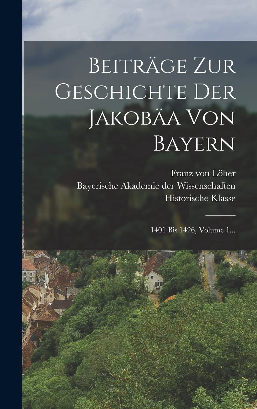 Beiträge Zur Geschichte Der Jakobäa Von Bayern: 1401 Bis 1426, Volume 1... Politics & History