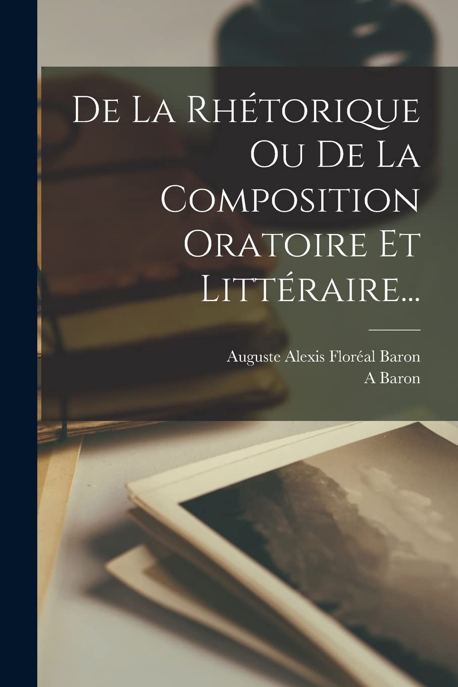 De La Rhétorique Ou De La Composition Oratoire Et Littéraire... book