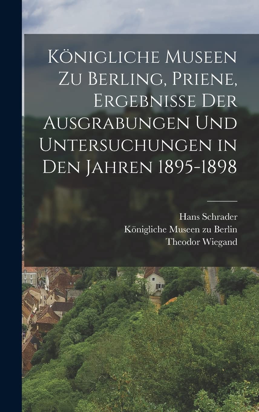Königliche Museen zu Berling, Priene, Ergebnisse der Ausgrabungen und Untersuchungen in den Jahren 1895-1898 Politics & History