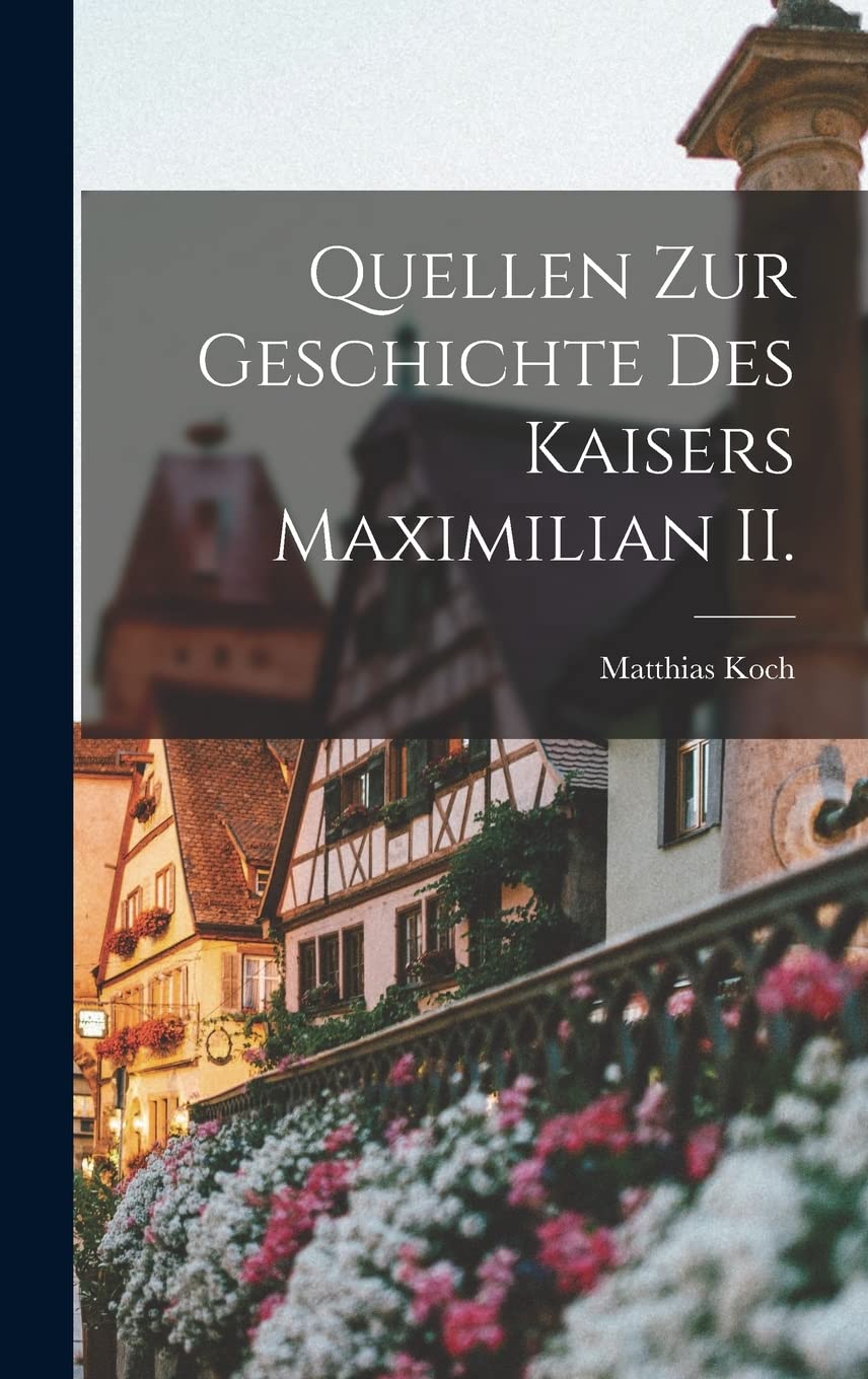 Quellen zur Geschichte des Kaisers Maximilian II. Politics & History