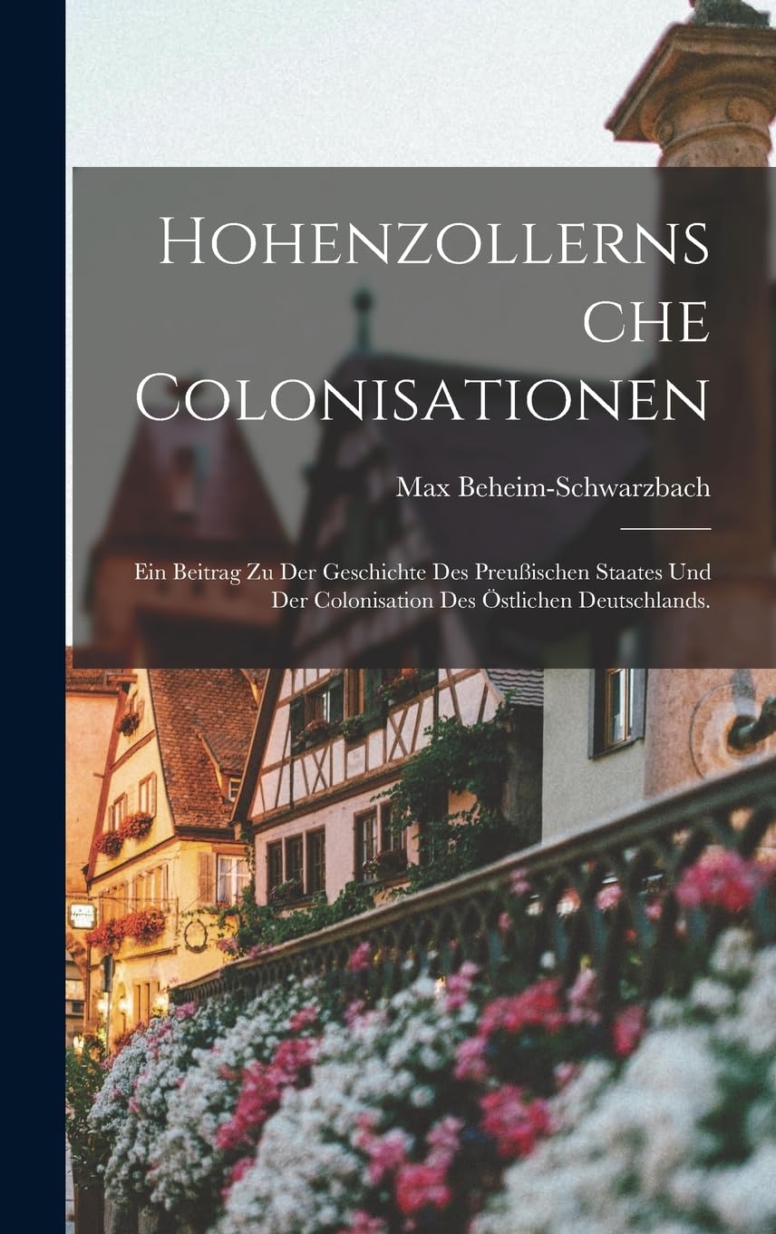 Hohenzollernsche Colonisationen: Ein Beitrag zu der Geschichte des preußischen Staates und der Colonisation des östlichen Deutschlands. Social Sciences