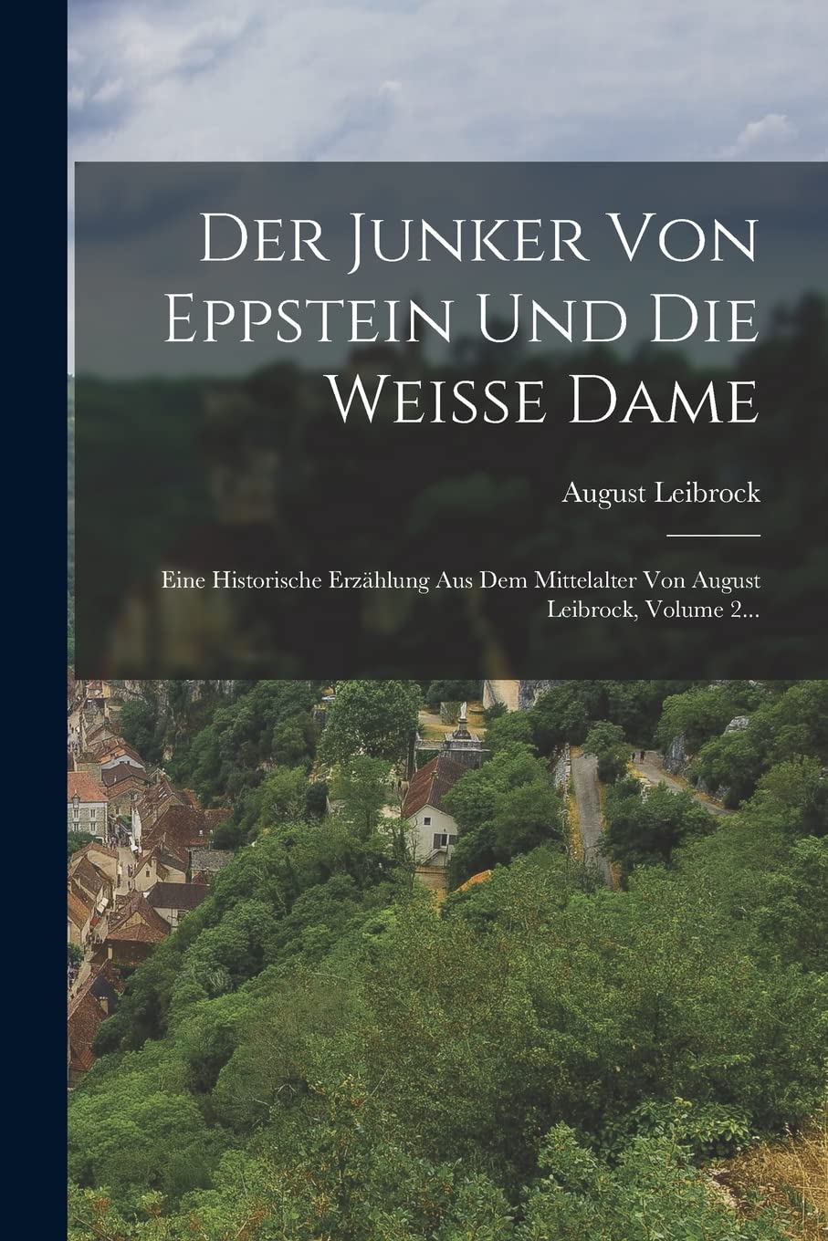 Der Junker Von Eppstein Und Die Weisse Dame: Eine Historische Erzählung Aus Dem Mittelalter Von August Leibrock, Volume 2... Politics & History