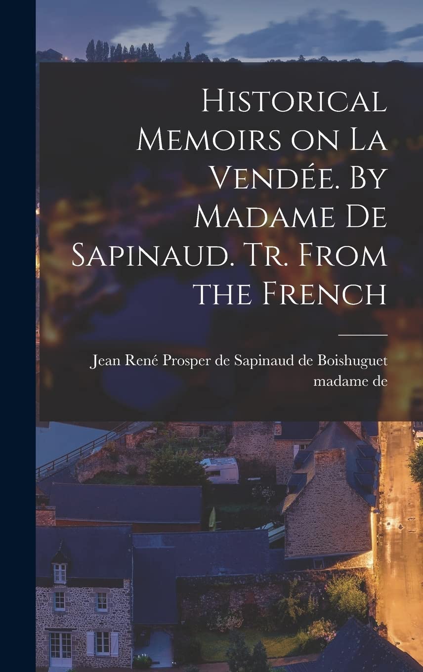 Historical Memoirs on La Vendée. By Madame De Sapinaud. Tr. From the French Politics & History