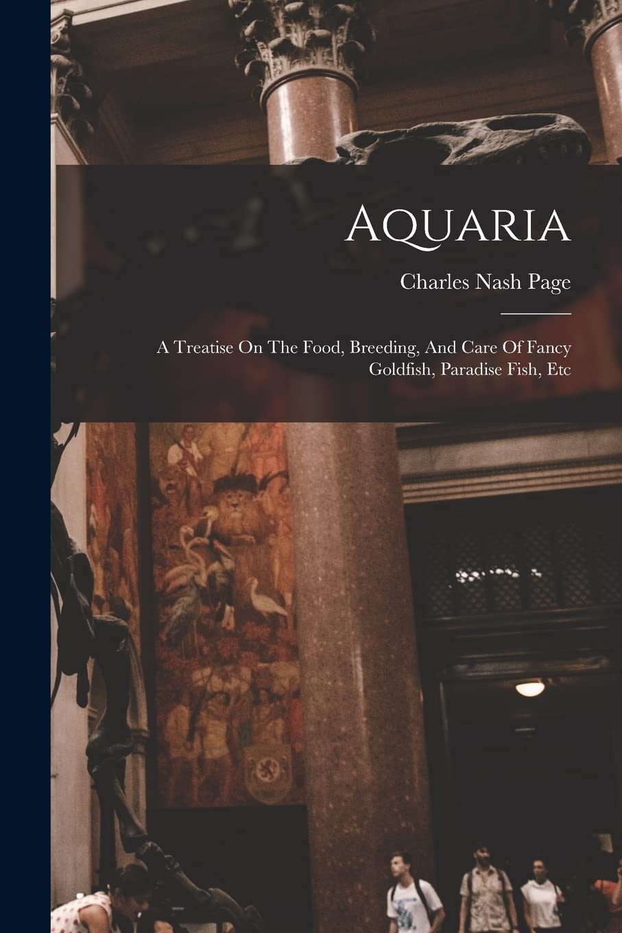 Aquaria: A Treatise On The Food, Breeding, And Care Of Fancy Goldfish, Paradise Fish, Etc Mathematics