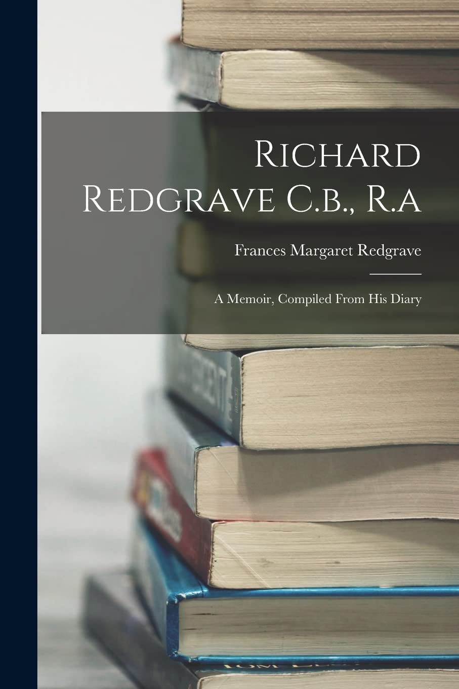 Richard Redgrave C.b., R.a: A Memoir, Compiled From His Diary Memories