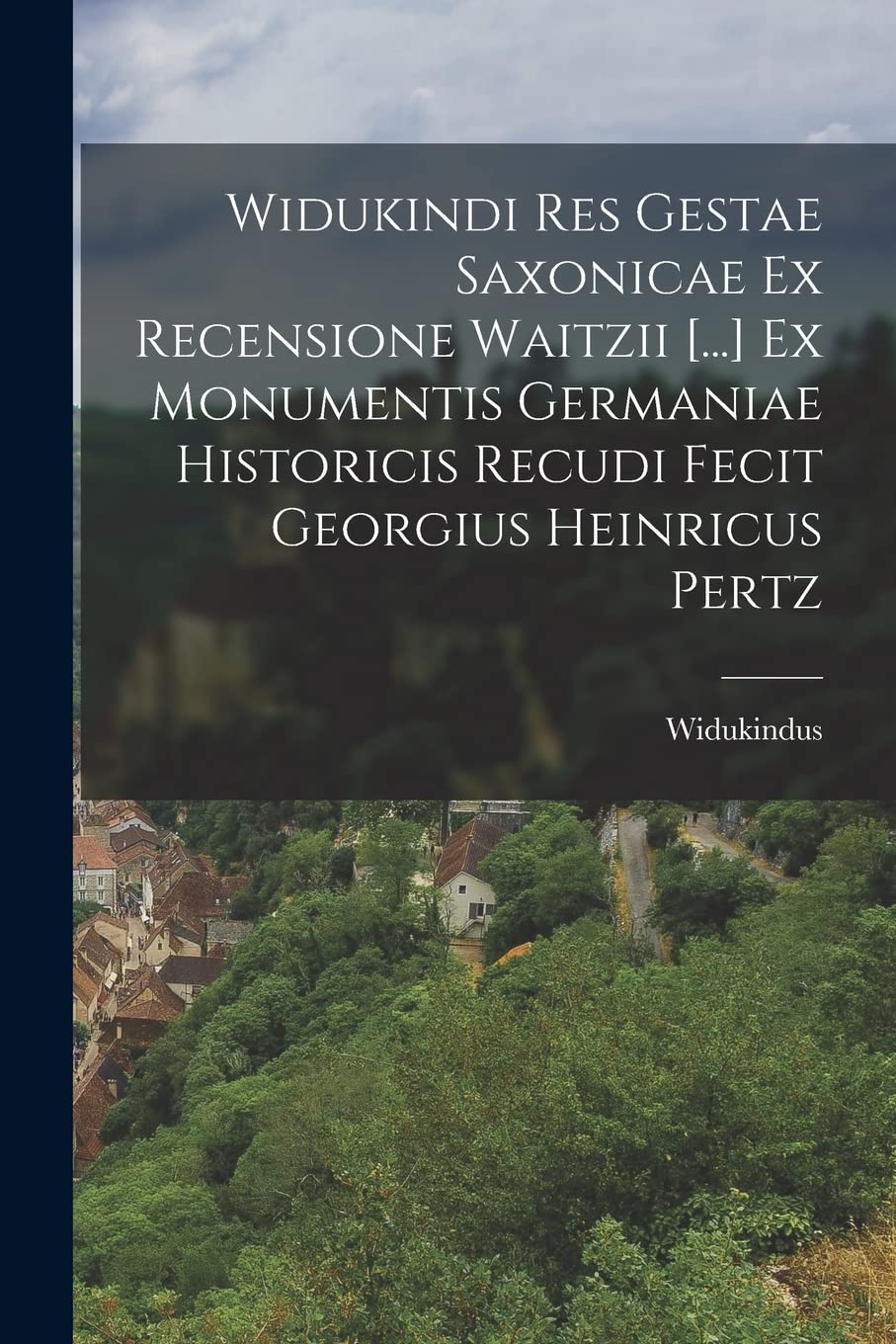 Widukindi Res Gestae Saxonicae Ex Recensione Waitzii Ex Monumentis Germaniae Historicis Recudi Fecit Georgius Heinricus Pertz Politics & History