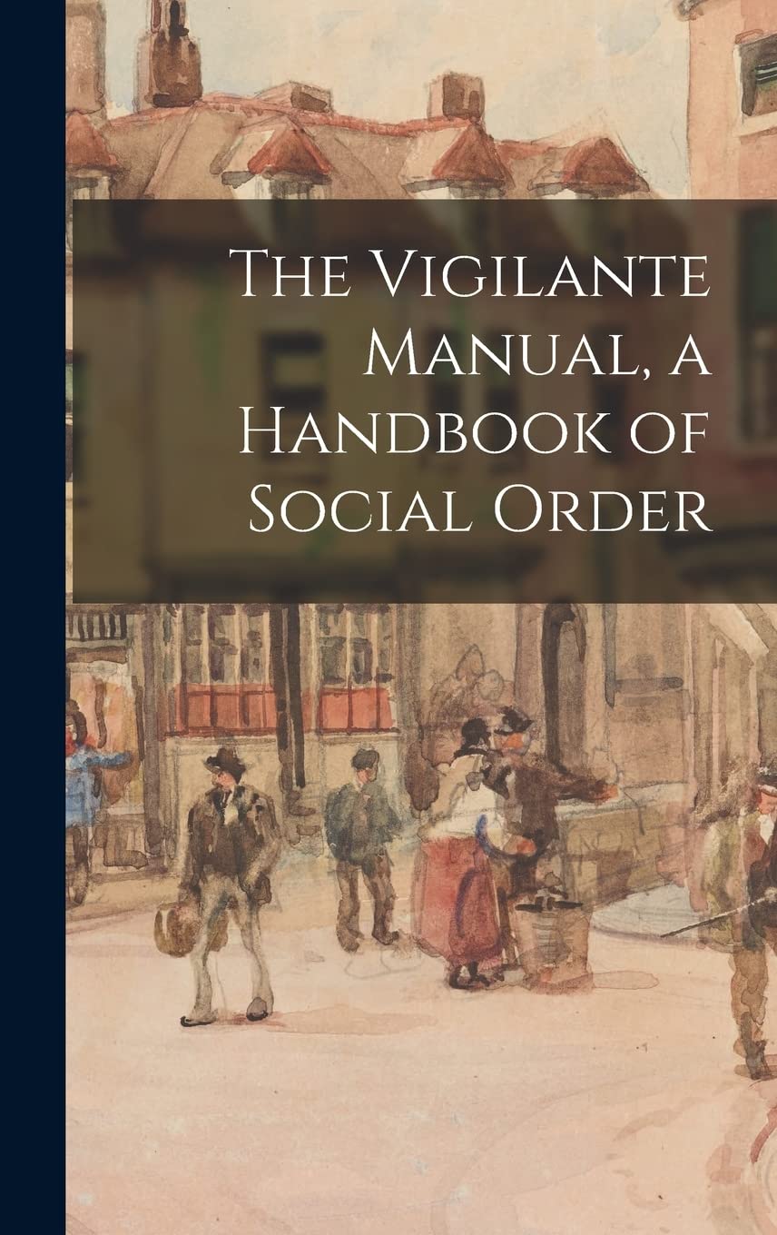 The Vigilante Manual, a Handbook of Social Order Politics & History