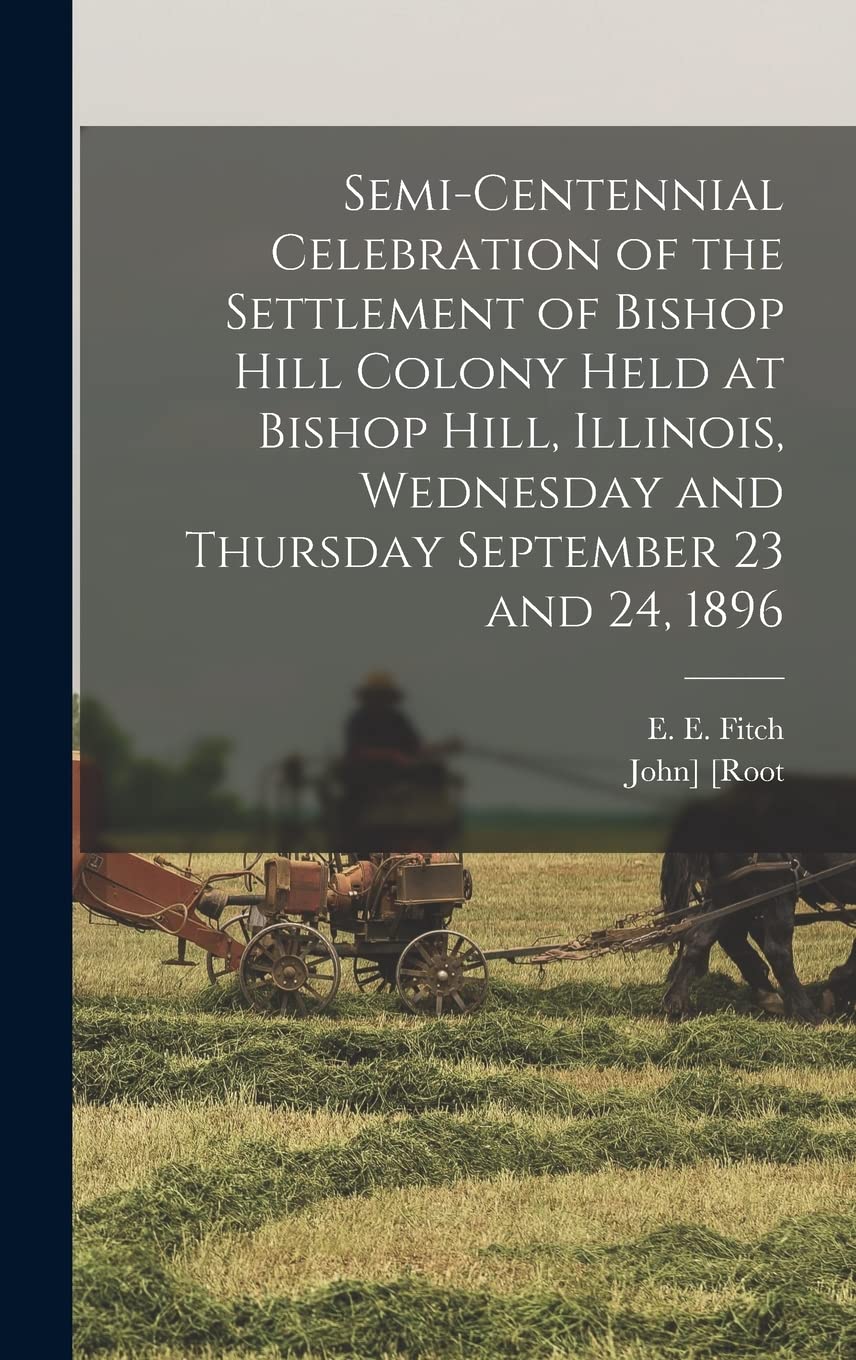 Semi-centennial Celebration of the Settlement of Bishop Hill Colony Held at Bishop Hill, Illinois, Wednesday and Thursday September 23 and 24, 1896 Politics & History