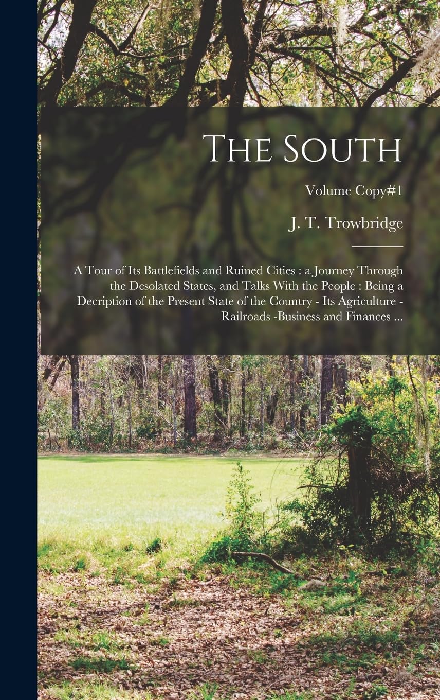 The South: A Tour of Its Battlefields and Ruined Cities: a Journey Through the Desolated States, and Talks With the People: Being a Decription of the ... -business and Finances ...; Volume copy#1 Politics & History