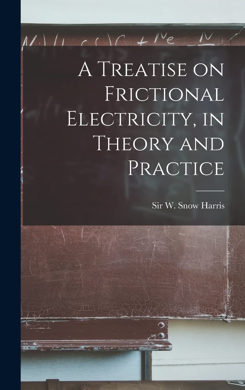 A Treatise on Frictional Electricity, in Theory and Practice Business & Technology
