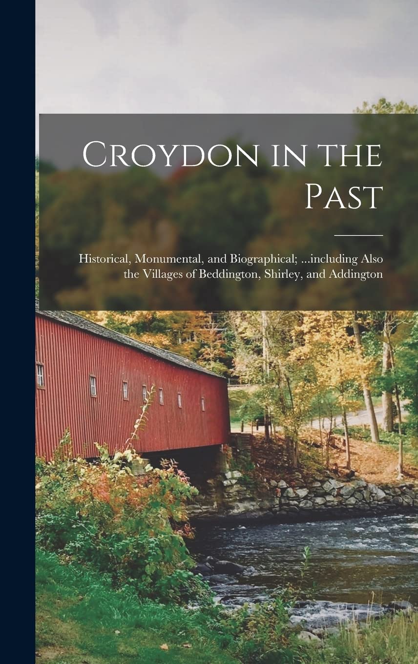Croydon in the Past: Historical, Monumental, and Biographical; ...including Also the Villages of Beddington, Shirley, and Addington Politics & History